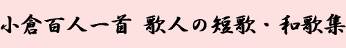 小倉百人一首 歌人の短歌・和歌集 小倉百人一首 歌人の短歌・和歌集